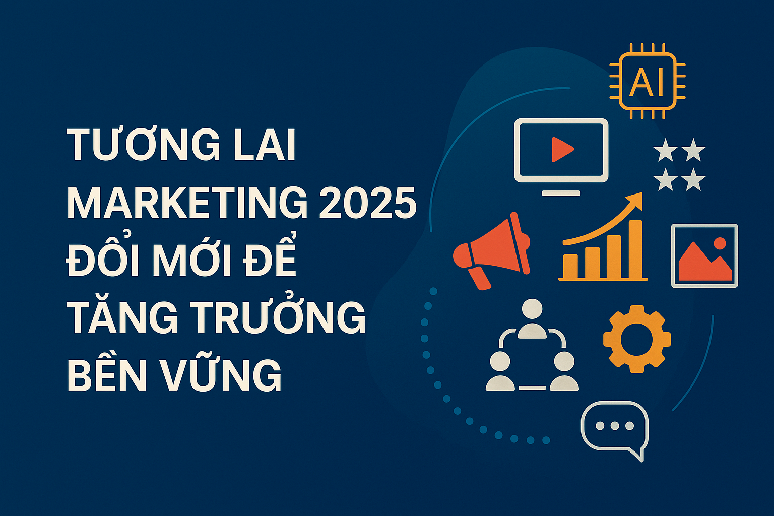 Tương Lai Marketing 2025 – Đổi Mới Để Tăng Trưởng Bền Vững